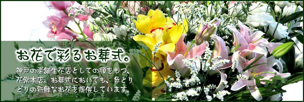 お花で彩るお葬式 - 神戸の老舗生花店としての顔をもつ、花常本店。お葬式においても、色とりどりの新鮮なお花を提供しています。